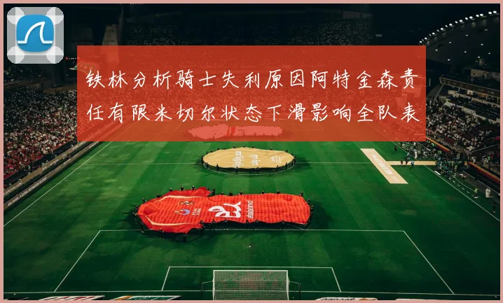 铁林分析骑士失利原因阿特金森责任有限米切尔状态下滑影响全队表现