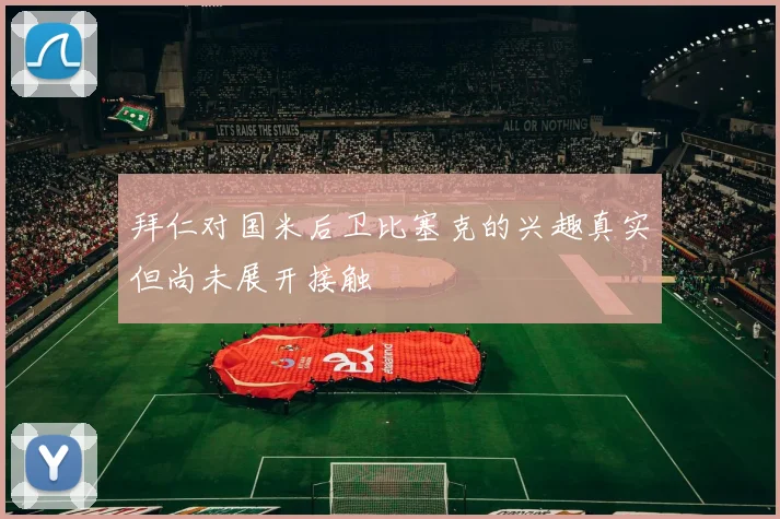 拜仁对国米后卫比塞克的兴趣真实但尚未展开接触