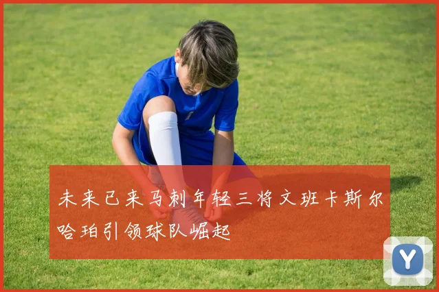 未来已来马刺年轻三将文班卡斯尔哈珀引领球队崛起