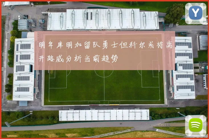 明年库明加留队勇士但科尔或将离开路威分析当前趋势