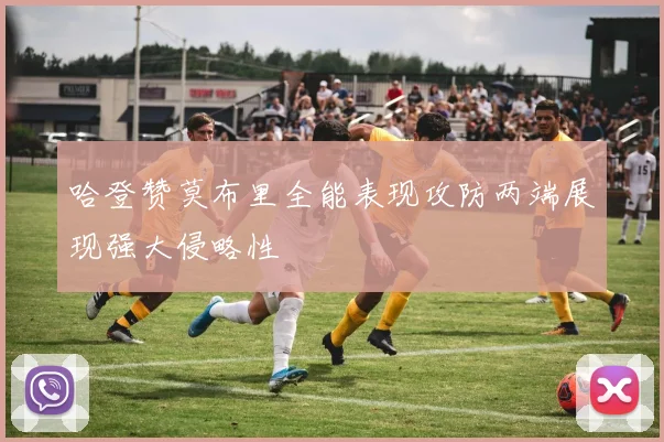 哈登赞莫布里全能表现攻防两端展现强大侵略性
