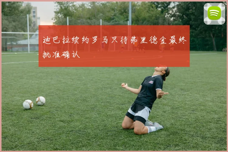 迪巴拉续约罗马只待弗里德金最终批准确认